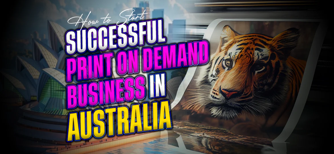 How to Start a Successful Print on Demand Business in Australia